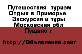 Путешествия, туризм Отдых в Приморье - Экскурсии и туры. Московская обл.,Пущино г.